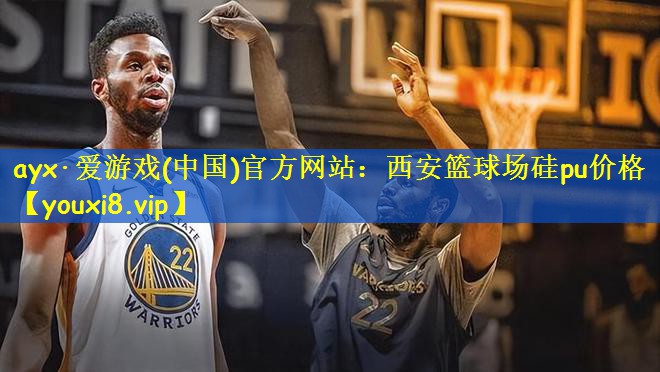 ayx·爱游戏(中国)官方网站:西安篮球场硅pu价格