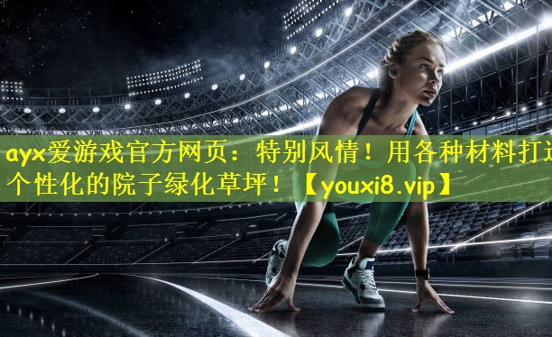 ayx爱游戏官方网页:特别风情!用各种材料打造个性化的院子绿化草坪!