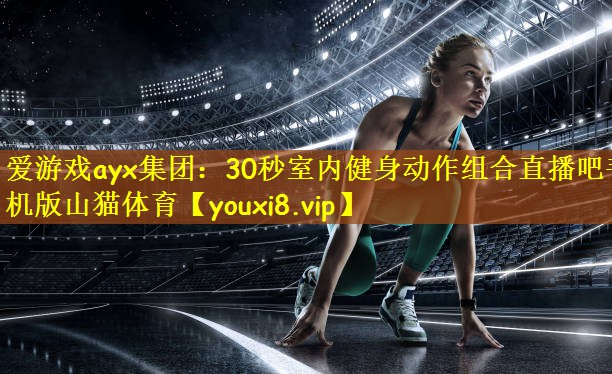 爱游戏ayx集团:30秒室内健身动作组合直播吧手机版山猫体育