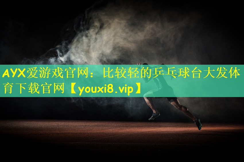 AYX爱游戏官网:比较轻的乒乓球台大发体育下载官网