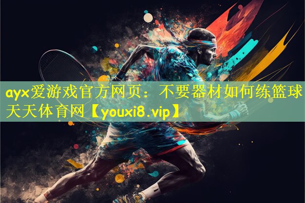 ayx爱游戏官方网页:不要器材如何练篮球天天体育网