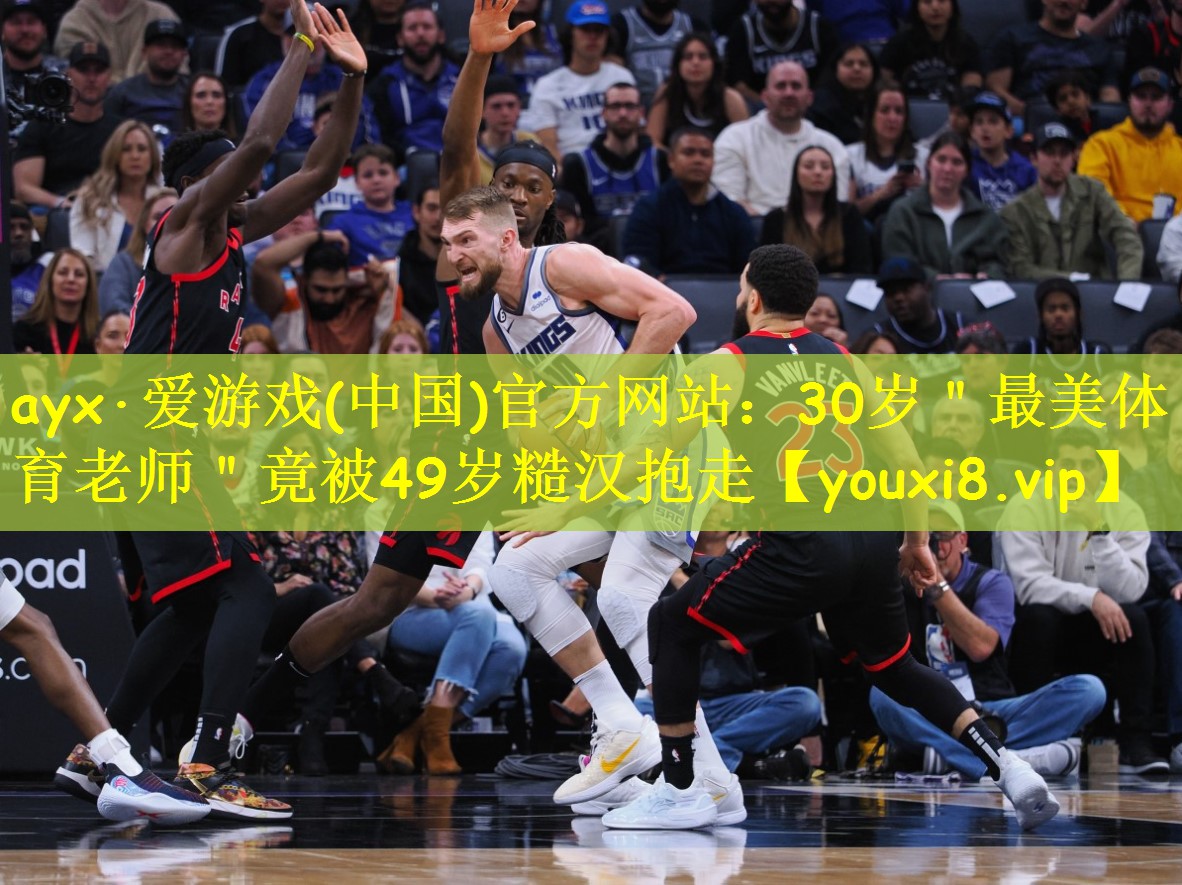 ayx·爱游戏(中国)官方网站:30岁"最美体育老师"竟被49岁糙汉抱走