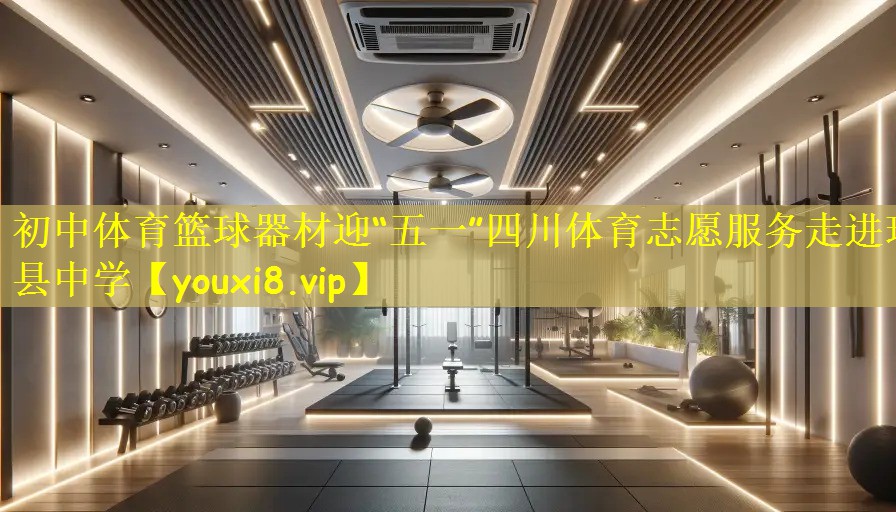 初中体育篮球器材迎“五一”四川体育志愿服务走进理县中学