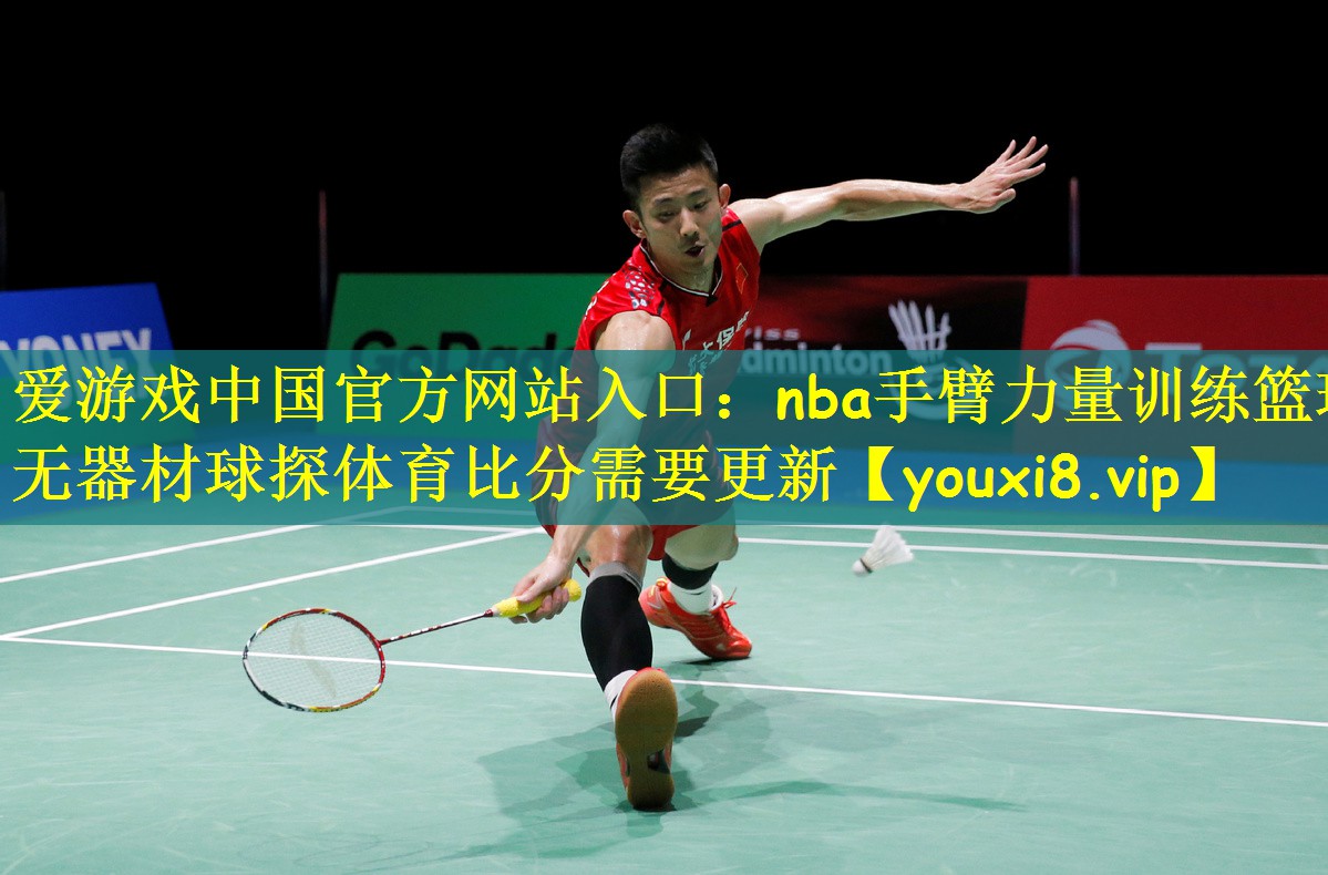 爱游戏中国官方网站入口:nba手臂力量训练篮球无器材球探体育比分需要更新