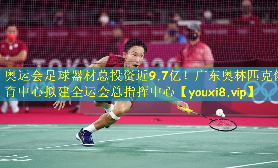 奥运会足球器材总投资近9.7亿!广东奥林匹克体育中心拟建全运会总指挥中心