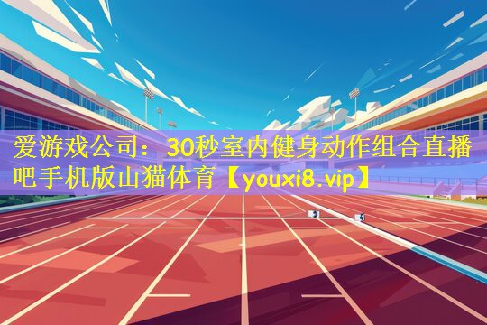 爱游戏公司:30秒室内健身动作组合直播吧手机版山猫体育