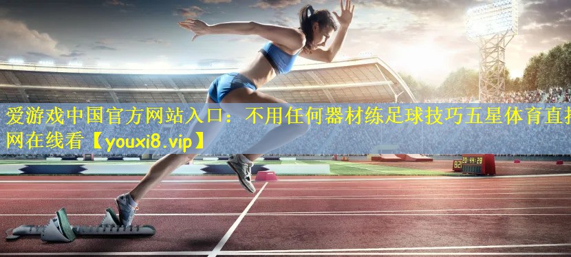 爱游戏中国官方网站入口:不用任何器材练足球技巧五星体育直播网在线看