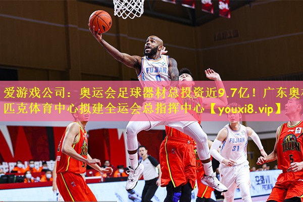 爱游戏公司:奥运会足球器材总投资近9.7亿!广东奥林匹克体育中心拟建全运会总指挥中心
