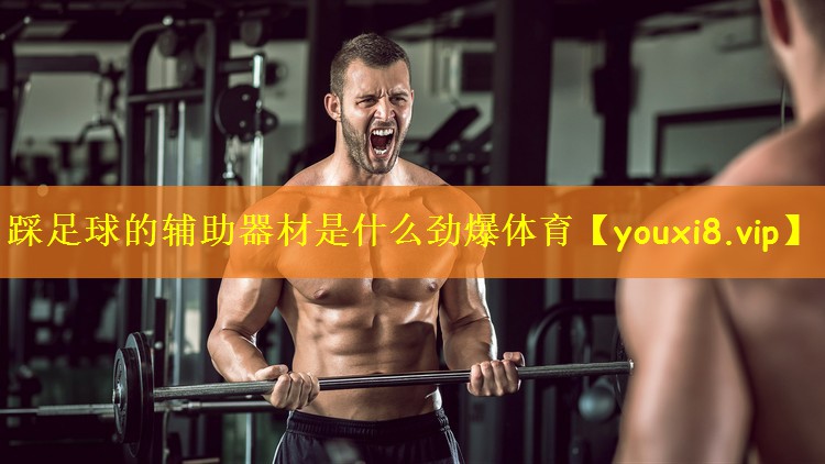 踩足球的辅助器材是什么劲爆体育