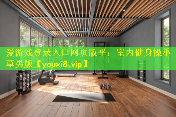 爱游戏登录入口网页版平:室内健身操小草男版
