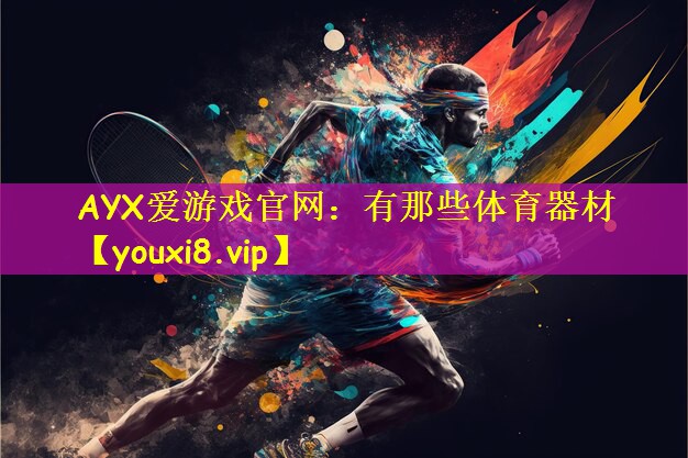 AYX爱游戏官网：有那些体育器材