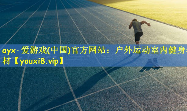 ayx·爱游戏(中国)官方网站：户外运动室内健身器材
