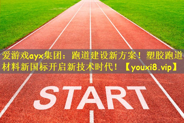 爱游戏ayx集团:跑道建设新方案!塑胶跑道材料新国标开启新技术时代!