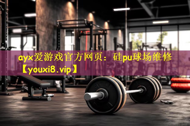 ayx爱游戏官方网页:硅pu球场维修