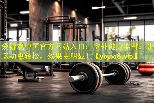 室外健身器材：让你运动更轻松，效果更明显！
